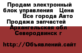 Продам электронный блок управления › Цена ­ 7 000 - Все города Авто » Продажа запчастей   . Архангельская обл.,Северодвинск г.